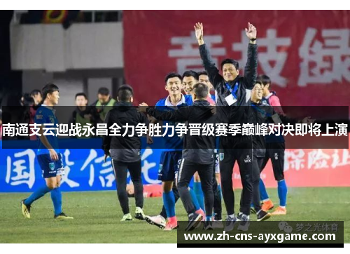 南通支云迎战永昌全力争胜力争晋级赛季巅峰对决即将上演