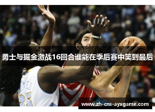 勇士与掘金激战16回合谁能在季后赛中笑到最后
