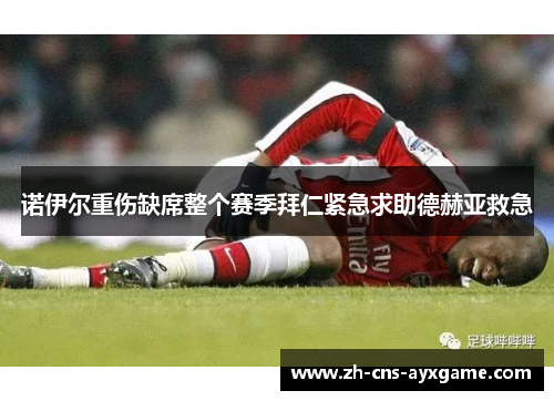 诺伊尔重伤缺席整个赛季拜仁紧急求助德赫亚救急