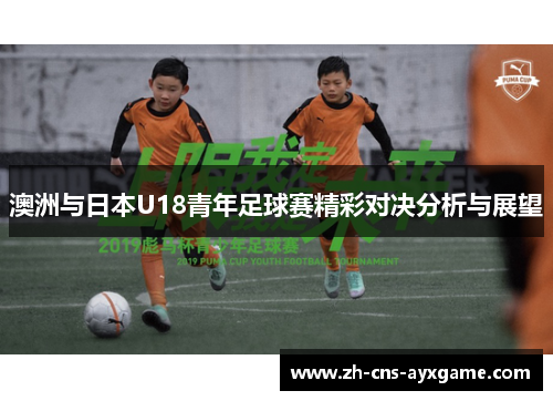 澳洲与日本U18青年足球赛精彩对决分析与展望